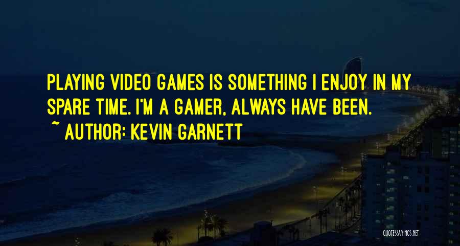 Kevin Garnett Quotes: Playing Video Games Is Something I Enjoy In My Spare Time. I'm A Gamer, Always Have Been.