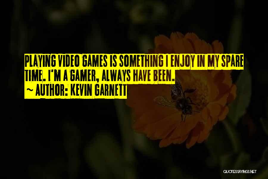 Kevin Garnett Quotes: Playing Video Games Is Something I Enjoy In My Spare Time. I'm A Gamer, Always Have Been.