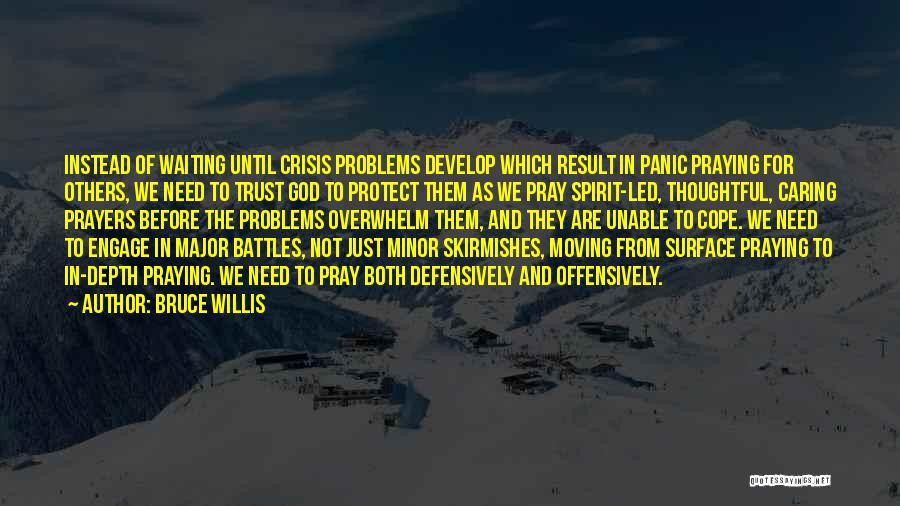 Bruce Willis Quotes: Instead Of Waiting Until Crisis Problems Develop Which Result In Panic Praying For Others, We Need To Trust God To