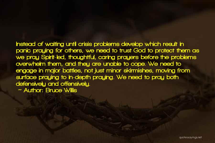 Bruce Willis Quotes: Instead Of Waiting Until Crisis Problems Develop Which Result In Panic Praying For Others, We Need To Trust God To