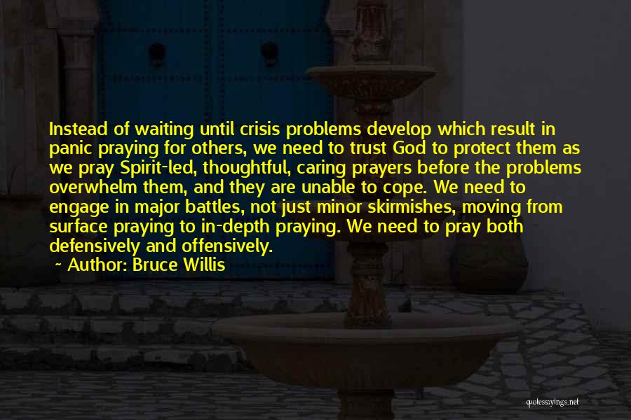 Bruce Willis Quotes: Instead Of Waiting Until Crisis Problems Develop Which Result In Panic Praying For Others, We Need To Trust God To