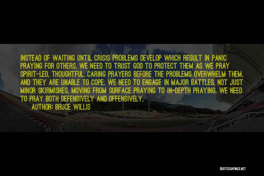 Bruce Willis Quotes: Instead Of Waiting Until Crisis Problems Develop Which Result In Panic Praying For Others, We Need To Trust God To