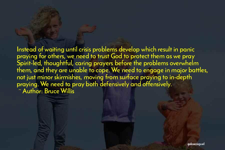 Bruce Willis Quotes: Instead Of Waiting Until Crisis Problems Develop Which Result In Panic Praying For Others, We Need To Trust God To