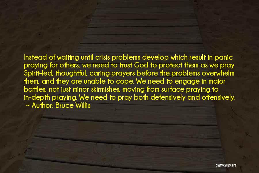 Bruce Willis Quotes: Instead Of Waiting Until Crisis Problems Develop Which Result In Panic Praying For Others, We Need To Trust God To