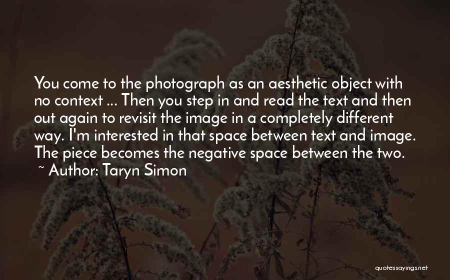 Taryn Simon Quotes: You Come To The Photograph As An Aesthetic Object With No Context ... Then You Step In And Read The