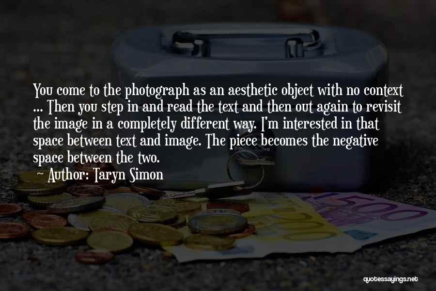 Taryn Simon Quotes: You Come To The Photograph As An Aesthetic Object With No Context ... Then You Step In And Read The