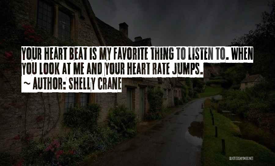 Shelly Crane Quotes: Your Heart Beat Is My Favorite Thing To Listen To. When You Look At Me And Your Heart Rate Jumps.