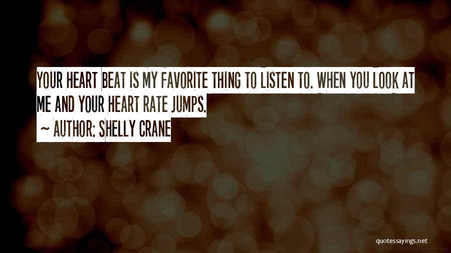 Shelly Crane Quotes: Your Heart Beat Is My Favorite Thing To Listen To. When You Look At Me And Your Heart Rate Jumps.