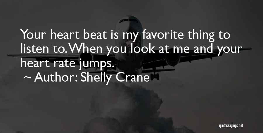 Shelly Crane Quotes: Your Heart Beat Is My Favorite Thing To Listen To. When You Look At Me And Your Heart Rate Jumps.