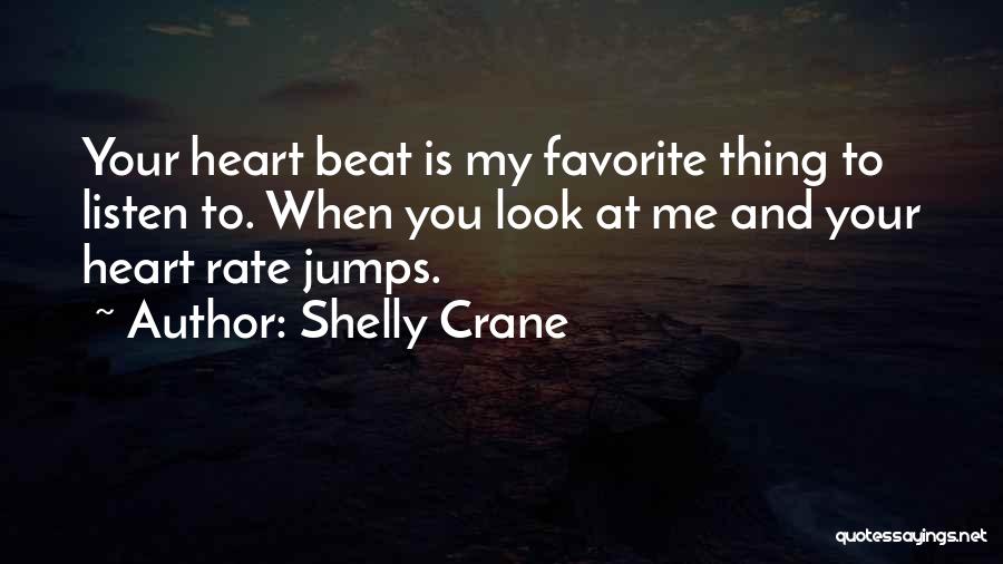 Shelly Crane Quotes: Your Heart Beat Is My Favorite Thing To Listen To. When You Look At Me And Your Heart Rate Jumps.