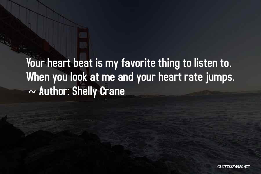 Shelly Crane Quotes: Your Heart Beat Is My Favorite Thing To Listen To. When You Look At Me And Your Heart Rate Jumps.