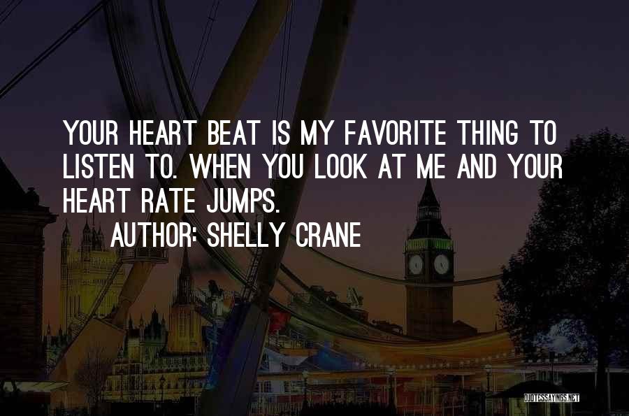 Shelly Crane Quotes: Your Heart Beat Is My Favorite Thing To Listen To. When You Look At Me And Your Heart Rate Jumps.