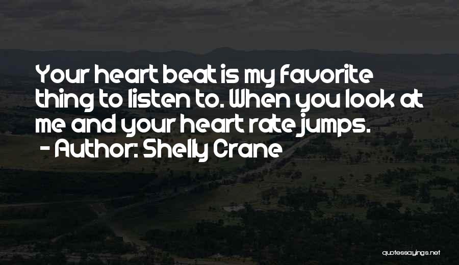 Shelly Crane Quotes: Your Heart Beat Is My Favorite Thing To Listen To. When You Look At Me And Your Heart Rate Jumps.