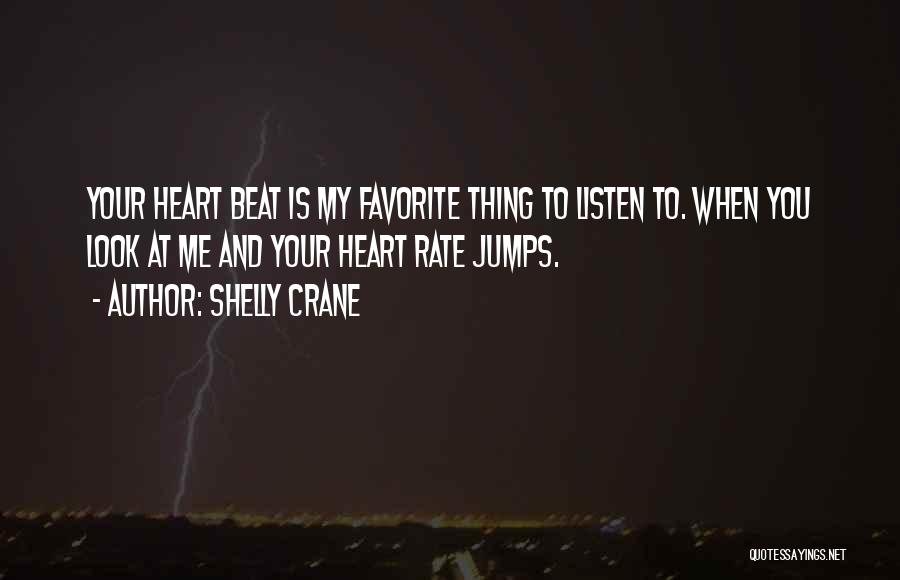 Shelly Crane Quotes: Your Heart Beat Is My Favorite Thing To Listen To. When You Look At Me And Your Heart Rate Jumps.