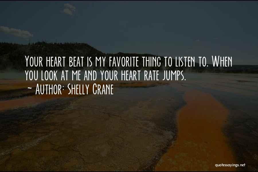 Shelly Crane Quotes: Your Heart Beat Is My Favorite Thing To Listen To. When You Look At Me And Your Heart Rate Jumps.