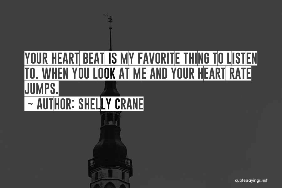 Shelly Crane Quotes: Your Heart Beat Is My Favorite Thing To Listen To. When You Look At Me And Your Heart Rate Jumps.