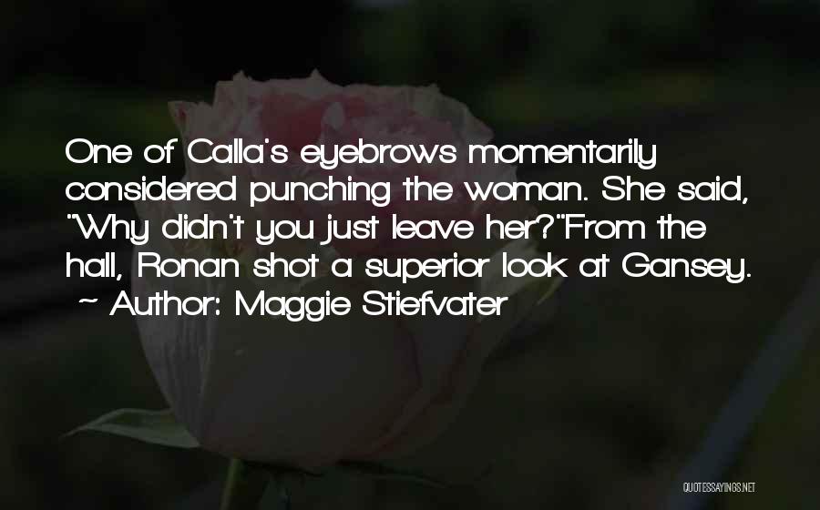 Maggie Stiefvater Quotes: One Of Calla's Eyebrows Momentarily Considered Punching The Woman. She Said, Why Didn't You Just Leave Her?from The Hall, Ronan