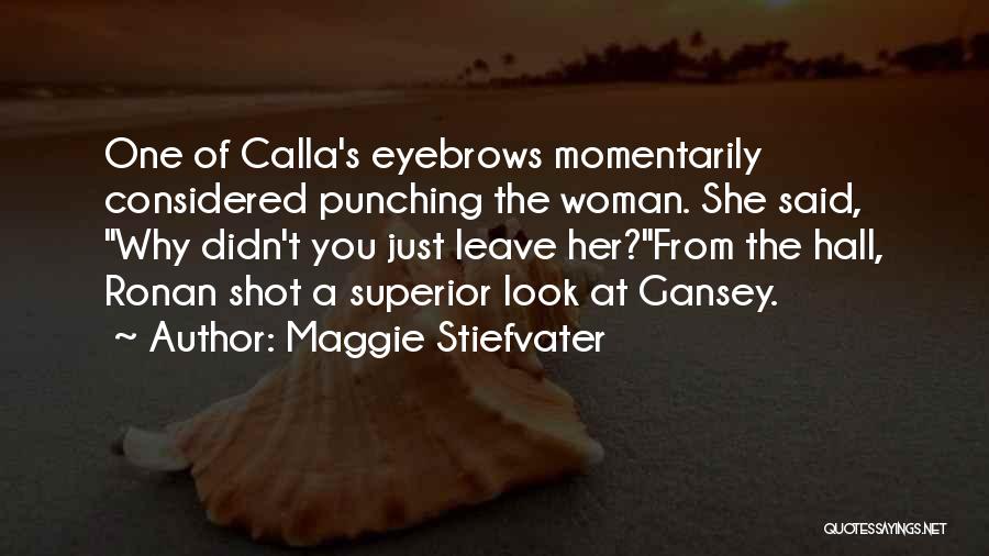Maggie Stiefvater Quotes: One Of Calla's Eyebrows Momentarily Considered Punching The Woman. She Said, Why Didn't You Just Leave Her?from The Hall, Ronan