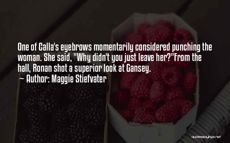 Maggie Stiefvater Quotes: One Of Calla's Eyebrows Momentarily Considered Punching The Woman. She Said, Why Didn't You Just Leave Her?from The Hall, Ronan