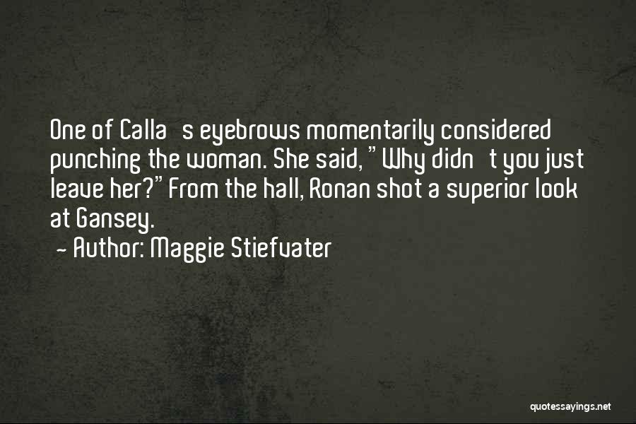 Maggie Stiefvater Quotes: One Of Calla's Eyebrows Momentarily Considered Punching The Woman. She Said, Why Didn't You Just Leave Her?from The Hall, Ronan