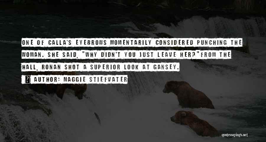 Maggie Stiefvater Quotes: One Of Calla's Eyebrows Momentarily Considered Punching The Woman. She Said, Why Didn't You Just Leave Her?from The Hall, Ronan
