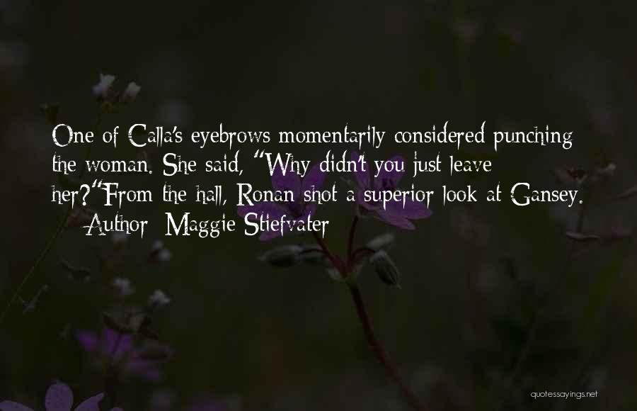 Maggie Stiefvater Quotes: One Of Calla's Eyebrows Momentarily Considered Punching The Woman. She Said, Why Didn't You Just Leave Her?from The Hall, Ronan