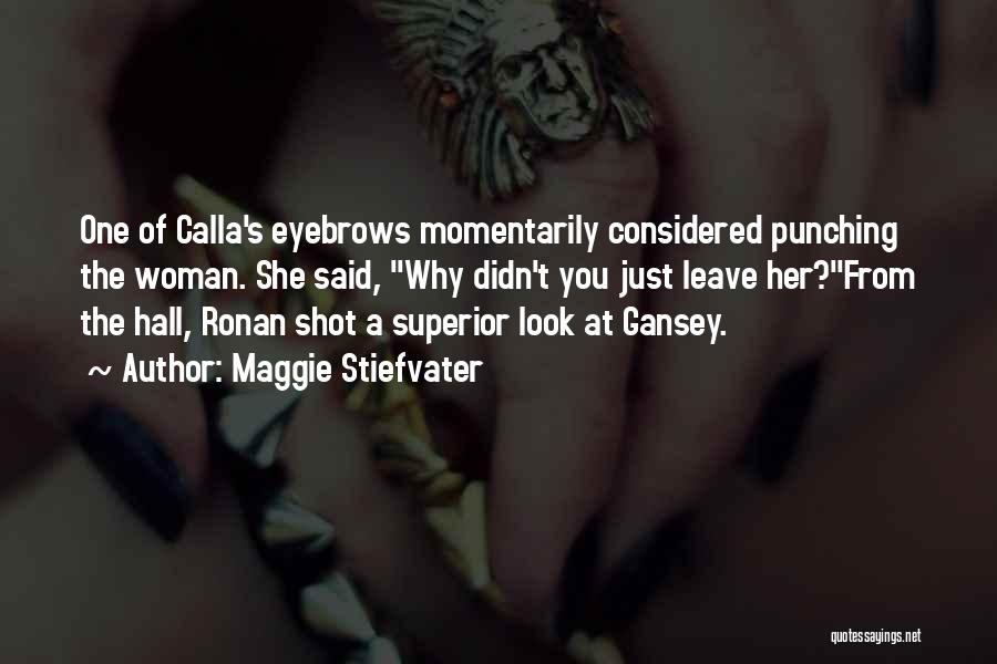 Maggie Stiefvater Quotes: One Of Calla's Eyebrows Momentarily Considered Punching The Woman. She Said, Why Didn't You Just Leave Her?from The Hall, Ronan