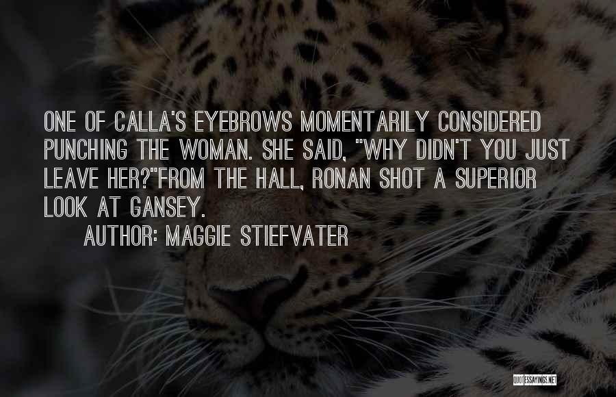 Maggie Stiefvater Quotes: One Of Calla's Eyebrows Momentarily Considered Punching The Woman. She Said, Why Didn't You Just Leave Her?from The Hall, Ronan