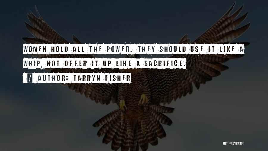 Tarryn Fisher Quotes: Women Hold All The Power. They Should Use It Like A Whip, Not Offer It Up Like A Sacrifice.