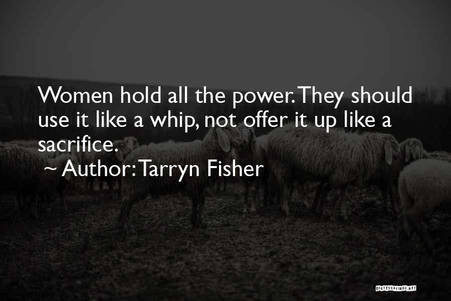 Tarryn Fisher Quotes: Women Hold All The Power. They Should Use It Like A Whip, Not Offer It Up Like A Sacrifice.