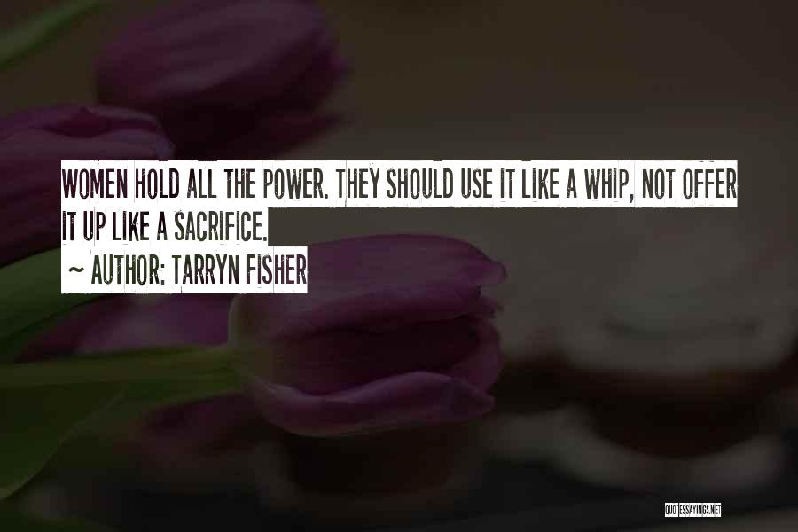 Tarryn Fisher Quotes: Women Hold All The Power. They Should Use It Like A Whip, Not Offer It Up Like A Sacrifice.