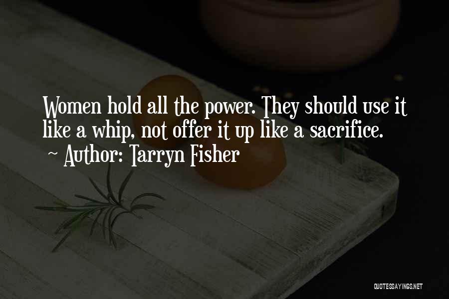 Tarryn Fisher Quotes: Women Hold All The Power. They Should Use It Like A Whip, Not Offer It Up Like A Sacrifice.