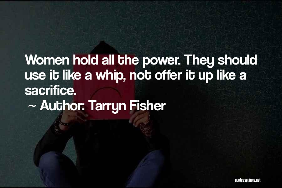 Tarryn Fisher Quotes: Women Hold All The Power. They Should Use It Like A Whip, Not Offer It Up Like A Sacrifice.