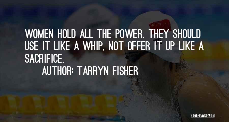 Tarryn Fisher Quotes: Women Hold All The Power. They Should Use It Like A Whip, Not Offer It Up Like A Sacrifice.