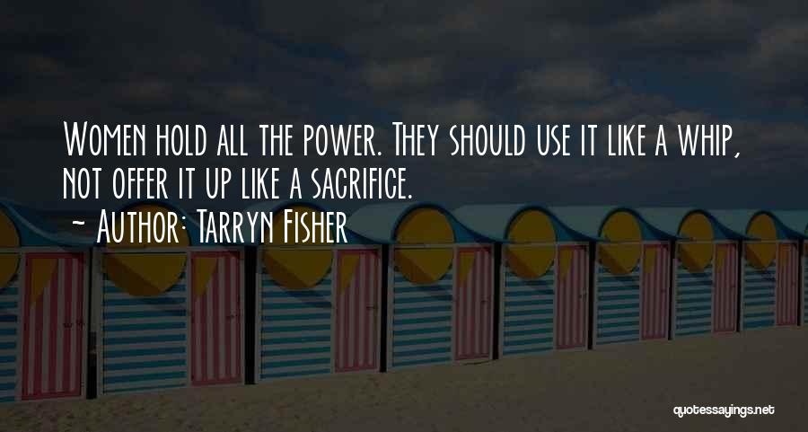 Tarryn Fisher Quotes: Women Hold All The Power. They Should Use It Like A Whip, Not Offer It Up Like A Sacrifice.