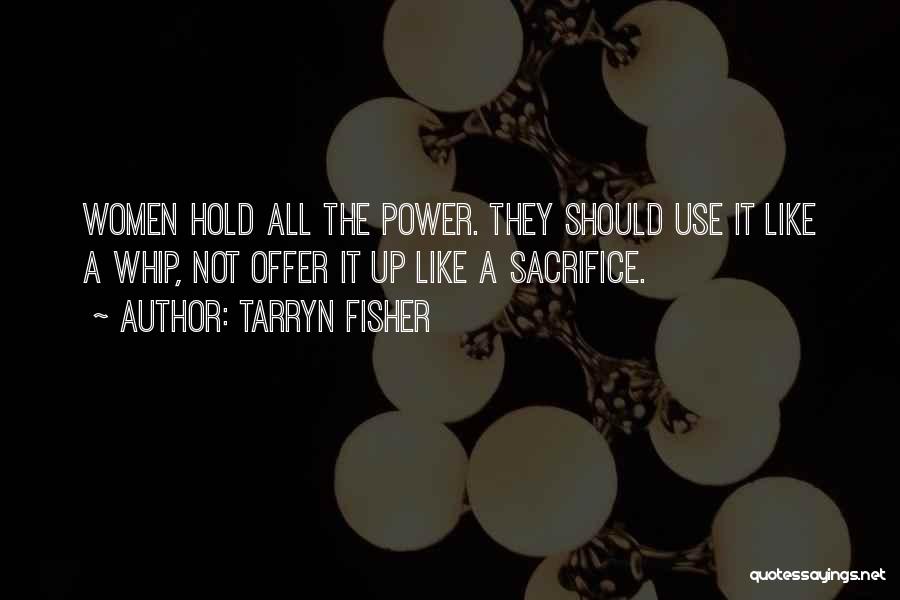 Tarryn Fisher Quotes: Women Hold All The Power. They Should Use It Like A Whip, Not Offer It Up Like A Sacrifice.