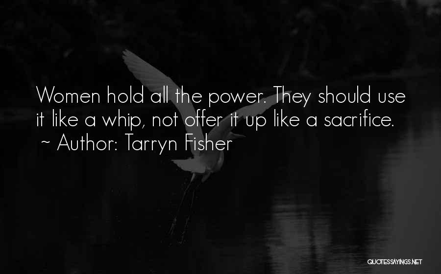 Tarryn Fisher Quotes: Women Hold All The Power. They Should Use It Like A Whip, Not Offer It Up Like A Sacrifice.