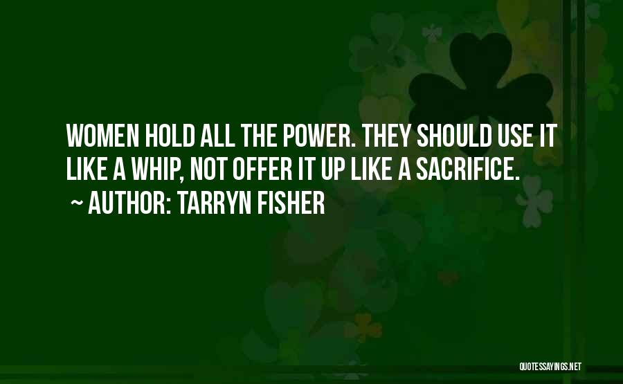 Tarryn Fisher Quotes: Women Hold All The Power. They Should Use It Like A Whip, Not Offer It Up Like A Sacrifice.