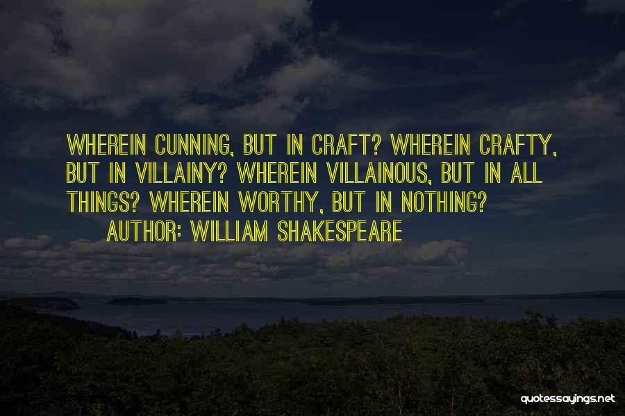 William Shakespeare Quotes: Wherein Cunning, But In Craft? Wherein Crafty, But In Villainy? Wherein Villainous, But In All Things? Wherein Worthy, But In