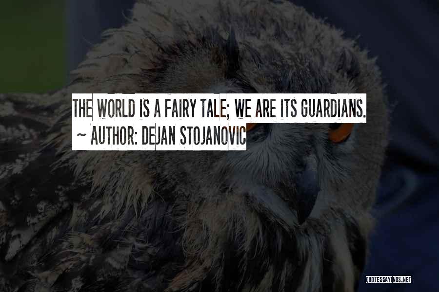 Dejan Stojanovic Quotes: The World Is A Fairy Tale; We Are Its Guardians.