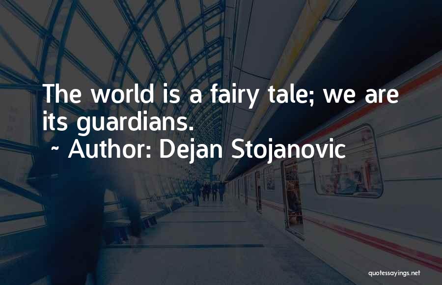 Dejan Stojanovic Quotes: The World Is A Fairy Tale; We Are Its Guardians.