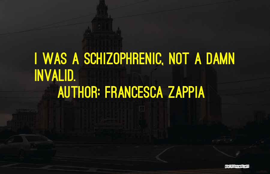 Francesca Zappia Quotes: I Was A Schizophrenic, Not A Damn Invalid.