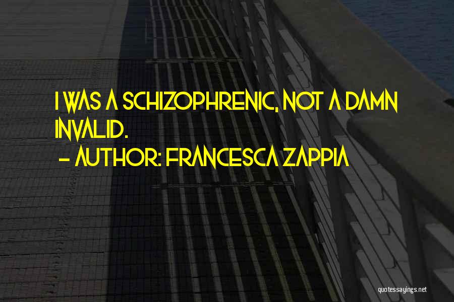 Francesca Zappia Quotes: I Was A Schizophrenic, Not A Damn Invalid.