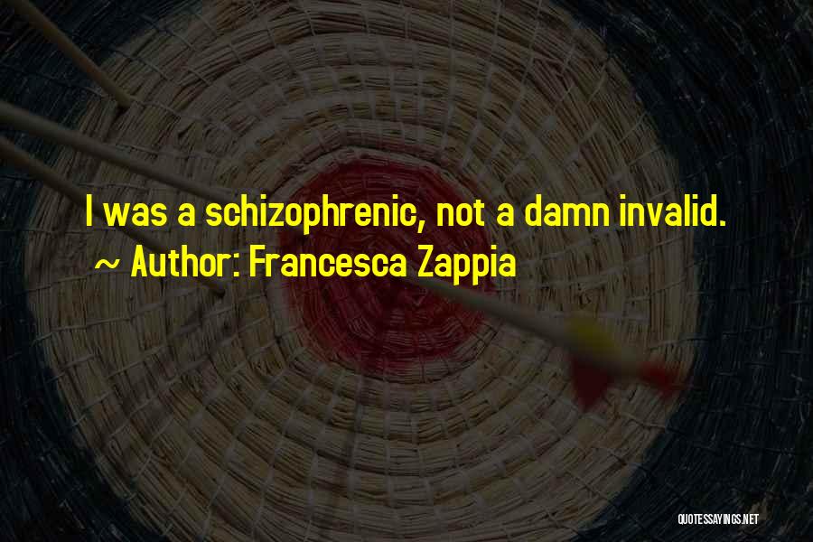 Francesca Zappia Quotes: I Was A Schizophrenic, Not A Damn Invalid.