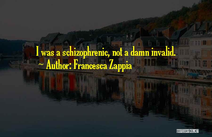 Francesca Zappia Quotes: I Was A Schizophrenic, Not A Damn Invalid.