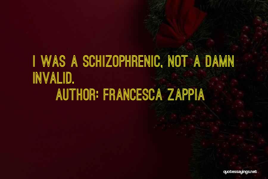 Francesca Zappia Quotes: I Was A Schizophrenic, Not A Damn Invalid.