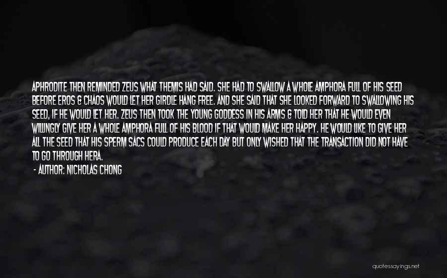 Nicholas Chong Quotes: Aphrodite Then Reminded Zeus What Themis Had Said. She Had To Swallow A Whole Amphora Full Of His Seed Before