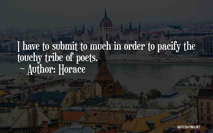 Horace Quotes: I Have To Submit To Much In Order To Pacify The Touchy Tribe Of Poets.