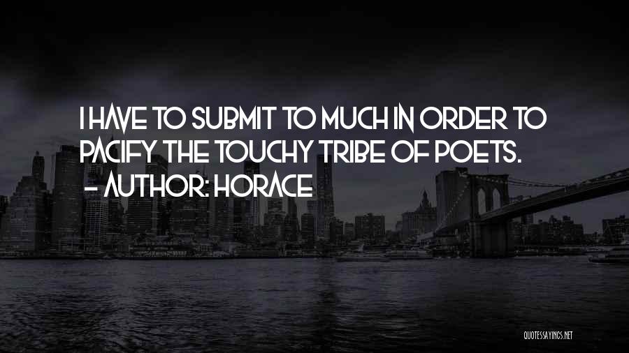 Horace Quotes: I Have To Submit To Much In Order To Pacify The Touchy Tribe Of Poets.