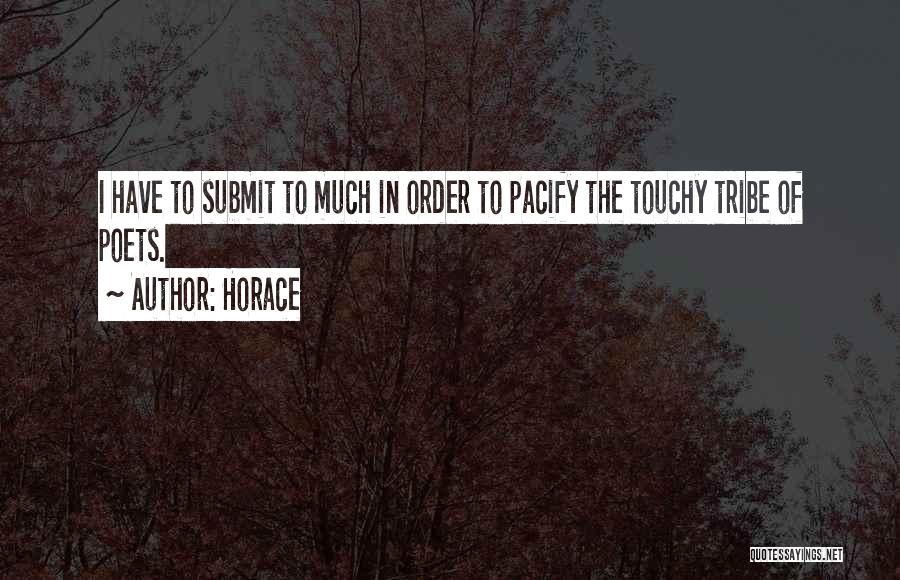 Horace Quotes: I Have To Submit To Much In Order To Pacify The Touchy Tribe Of Poets.